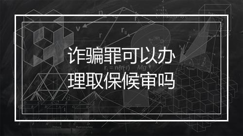 诈骗罪可以办理取保候审吗