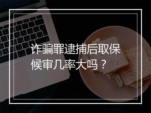 诈骗罪逮捕后取保候审几率大吗？