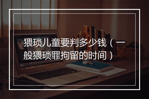 猥琐儿童要判多少钱（一般猥琐罪拘留的时间）