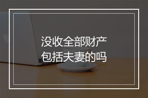 没收全部财产包括夫妻的吗