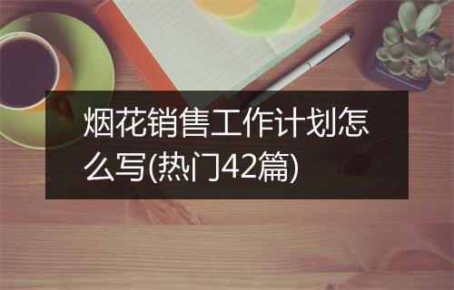 烟花销售工作计划怎么写(热门42篇)