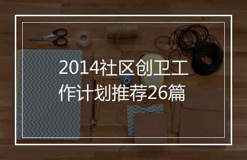 2014社区创卫工作计划推荐26篇