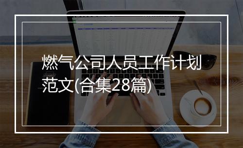 燃气公司人员工作计划范文(合集28篇)