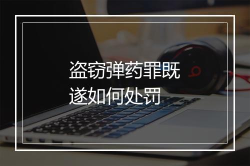 盗窃弹药罪既遂如何处罚