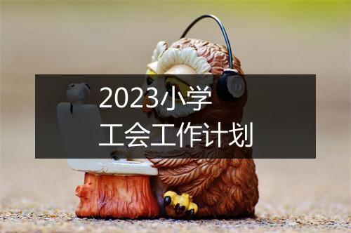 2023小学工会工作计划