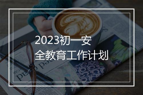 2023初一安全教育工作计划