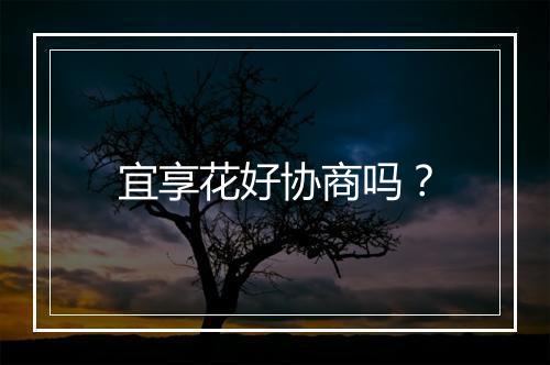 宜享花好协商吗？