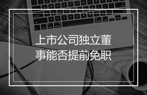 上市公司独立董事能否提前免职