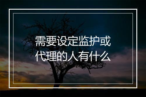 需要设定监护或代理的人有什么