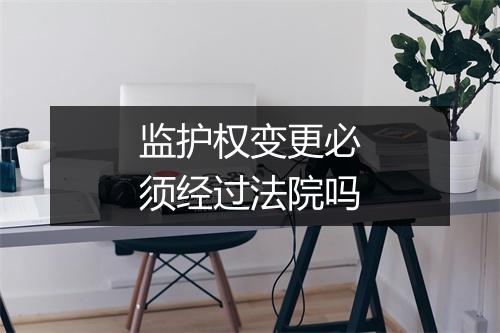 监护权变更必须经过法院吗
