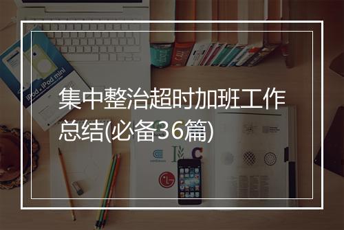 集中整治超时加班工作总结(必备36篇)