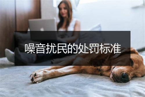 噪音扰民的处罚标准