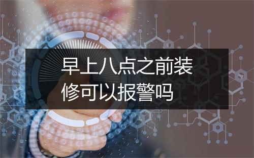 早上八点之前装修可以报警吗