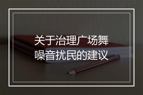 关于治理广场舞噪音扰民的建议