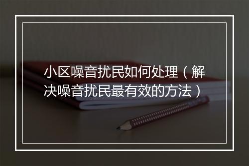 小区噪音扰民如何处理（解决噪音扰民最有效的方法）