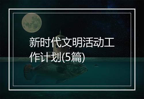 新时代文明活动工作计划(5篇)