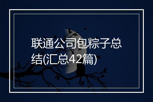 联通公司包粽子总结(汇总42篇)