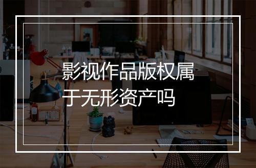 影视作品版权属于无形资产吗
