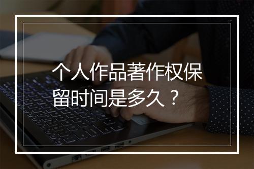个人作品著作权保留时间是多久？
