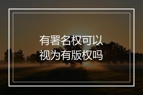 有署名权可以视为有版权吗