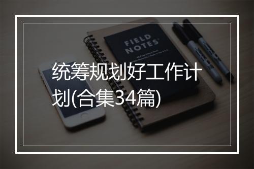 统筹规划好工作计划(合集34篇)