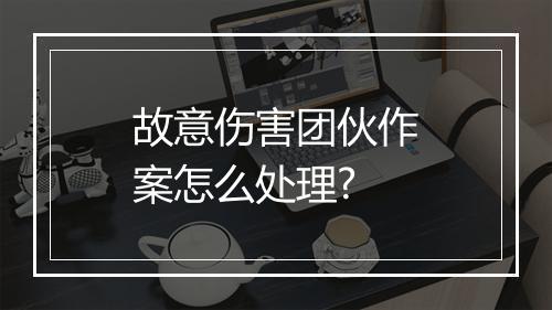 故意伤害团伙作案怎么处理?