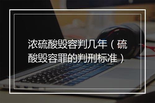 浓硫酸毁容判几年（硫酸毁容罪的判刑标准）