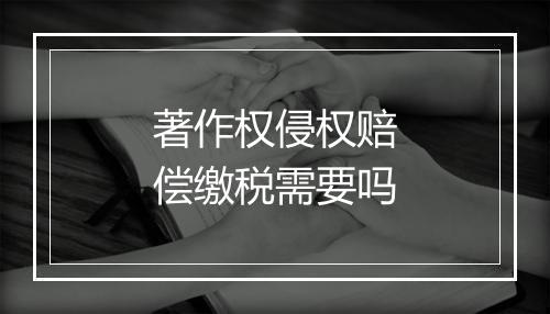 著作权侵权赔偿缴税需要吗