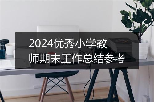 2024优秀小学教师期末工作总结参考