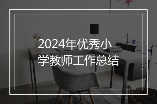 2024年优秀小学教师工作总结