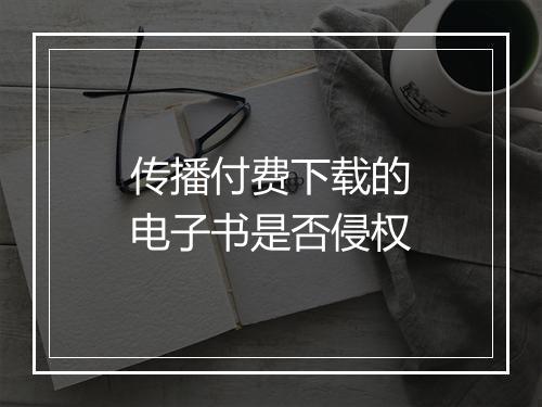 传播付费下载的电子书是否侵权