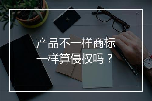 产品不一样商标一样算侵权吗？