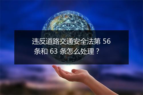 违反道路交通安全法第 56 条和 63 条怎么处理？