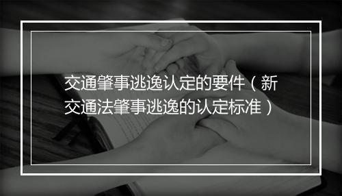 交通肇事逃逸认定的要件（新交通法肇事逃逸的认定标准）