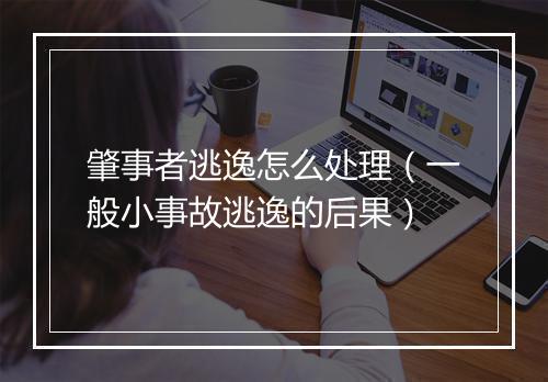 肇事者逃逸怎么处理（一般小事故逃逸的后果）