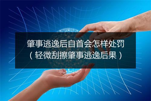 肇事逃逸后自首会怎样处罚（轻微刮擦肇事逃逸后果）