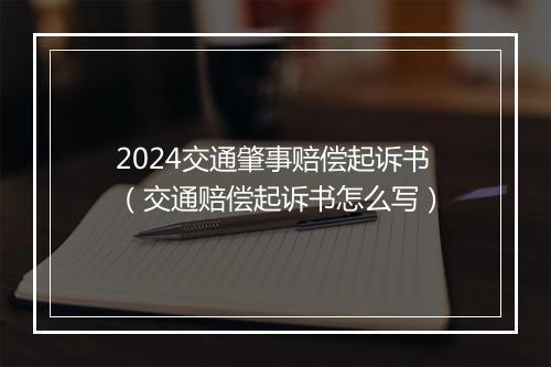 2024交通肇事赔偿起诉书（交通赔偿起诉书怎么写）