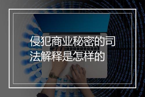 侵犯商业秘密的司法解释是怎样的