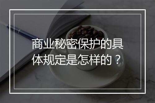 商业秘密保护的具体规定是怎样的？