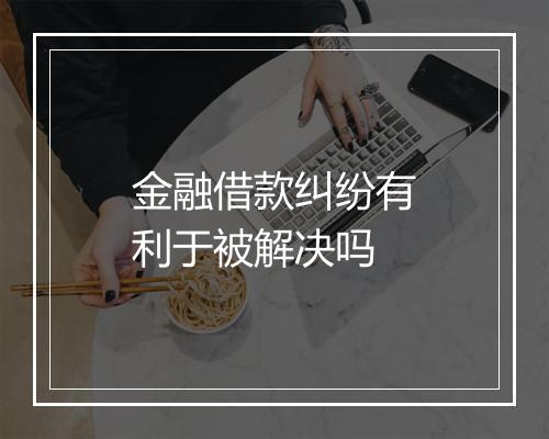 金融借款纠纷有利于被解决吗