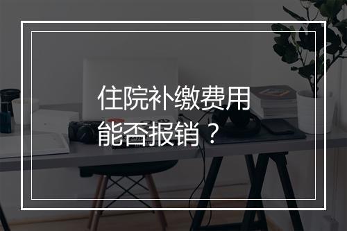 住院补缴费用能否报销？