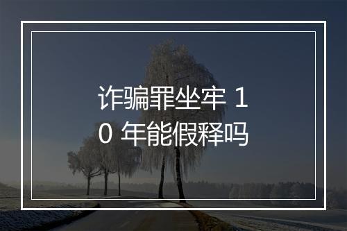 诈骗罪坐牢 10 年能假释吗