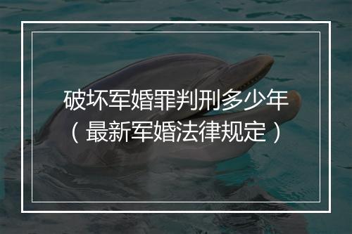 破坏军婚罪判刑多少年（最新军婚法律规定）