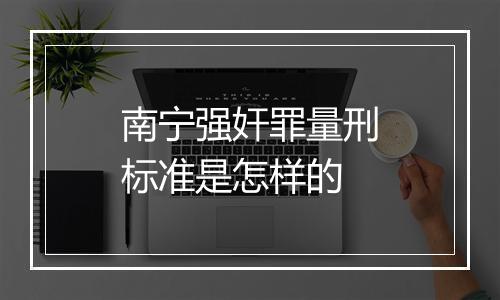 南宁强奸罪量刑标准是怎样的