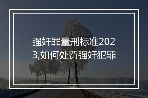 强奸罪量刑标准2023,如何处罚强奸犯罪