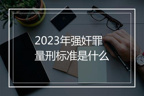 2023年强奸罪量刑标准是什么