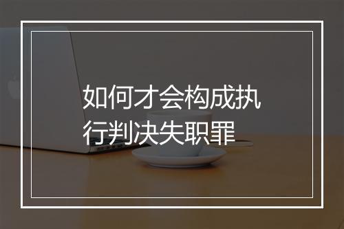 如何才会构成执行判决失职罪