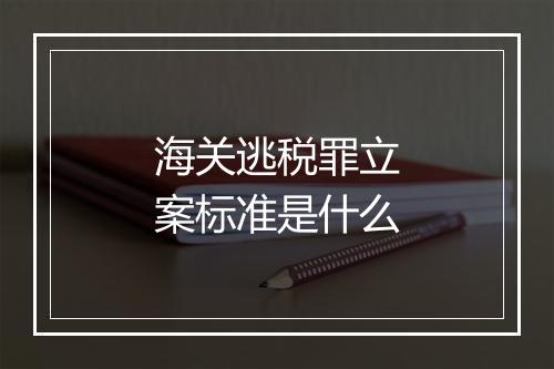 海关逃税罪立案标准是什么