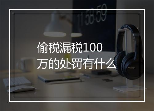偷税漏税100万的处罚有什么
