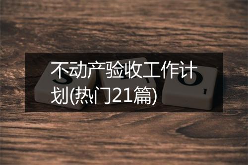 不动产验收工作计划(热门21篇)